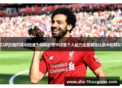 以萨拉赫对阵利物浦为例解析意甲球星个人能力全面展现比赛中的精彩