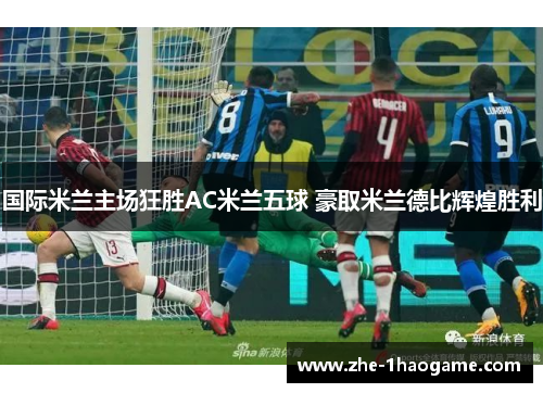 国际米兰主场狂胜AC米兰五球 豪取米兰德比辉煌胜利