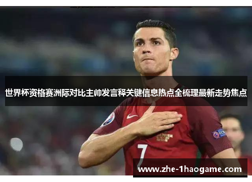 世界杯资格赛洲际对比主帅发言释关键信息热点全梳理最新走势焦点