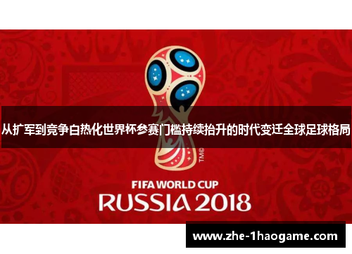 从扩军到竞争白热化世界杯参赛门槛持续抬升的时代变迁全球足球格局