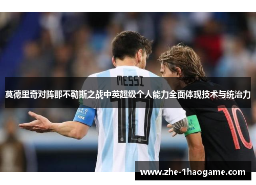 莫德里奇对阵那不勒斯之战中英超级个人能力全面体现技术与统治力