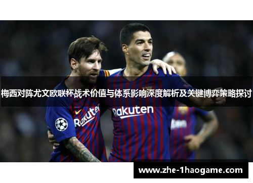 梅西对阵尤文欧联杯战术价值与体系影响深度解析及关键博弈策略探讨